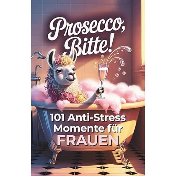 Prosecco bitte! 101 lustige Anti-Stress-Momente für Frauen