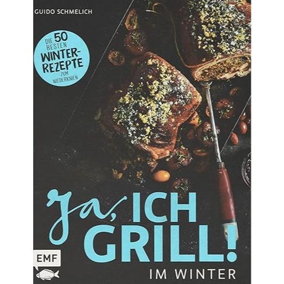 Ja, ich grille - Im Winter: Die 50 besten Winterrezepte, zu denen man niederkniet